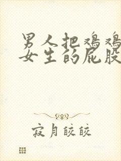 男人把鸡鸡插到女生的屁股里封面