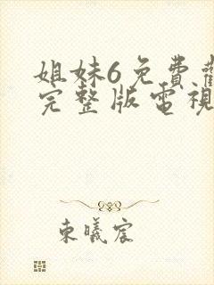 姐妹6免费观看完整版电视剧高清