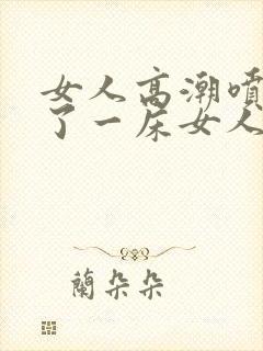 女人高潮喷水喷了一床女人高潮喷水封面