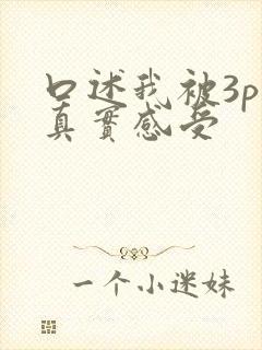 口述我被3p的真实感受