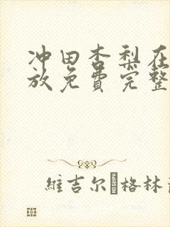 冲田杏梨在线播放免费完整版