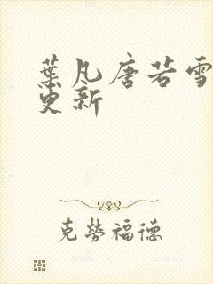 叶凡唐若雪免费更新