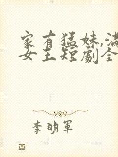 家有猛妹,满级女王短剧全集播放