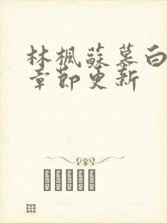 林枫苏慕白最新章节更新