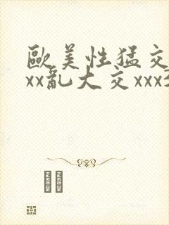 欧美性猛交xxxx乱大交xxx3