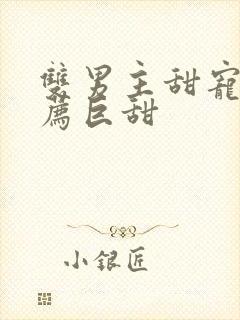 双男主甜宠文推荐巨甜