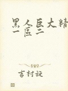 黑人巨大精品区一区二