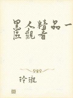 黑人精品一区二区观看