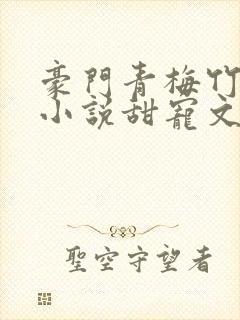 豪门青梅竹马的小说甜宠文推荐