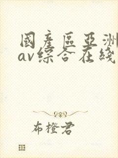 国产区亚洲性色av综合在线观看