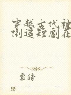 穿越古代被女帝倒追短剧在线