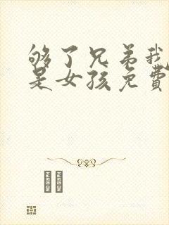 够了兄弟我真不是女孩免费阅读小说