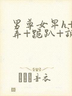 男尊女卑h+玩弄+跪趴+调教