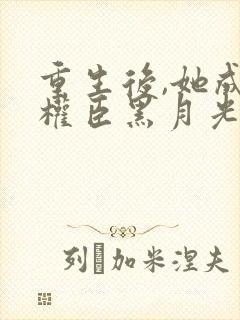 重生后,她成了权臣黑月光小说封面