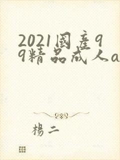 2021国产99精品成人av