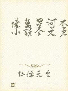 亿万星河不及你小说全文免费阅读