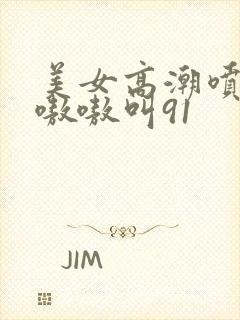 美女高潮喷水到嗷嗷叫91