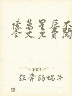 亿万星辰不及你全文免费阅读