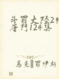 斗罗大陆2绝世唐门124集