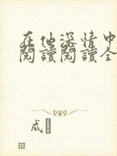 在他深情中陨落阅读阅读全文