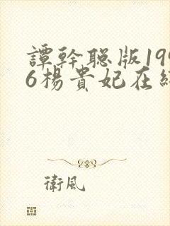 谭干聪版1996杨贵妃在线观看