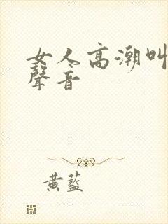 女人高潮叫床的声音