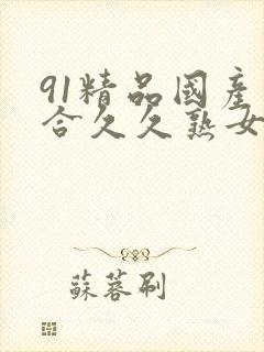 91精品国产综合久久熟女