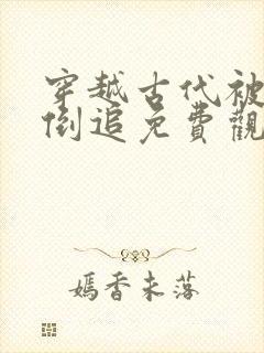 穿越古代被女帝倒追免费观看