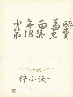 少年白马醉春风第18集免费播放封面