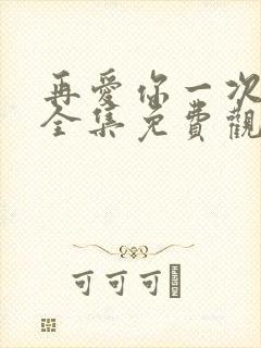 再爱你一次短剧全集免费观看