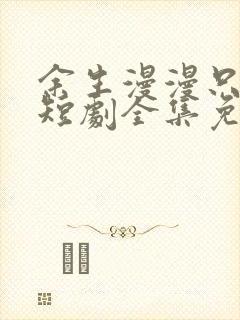 余生漫漫只为你短剧全集免费观看