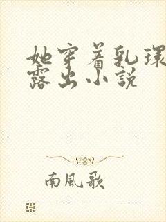 她穿着乳环蒂环露出小说