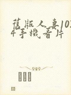 旧版人妻1024手机看片