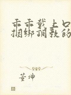 乖乖戴上口球被捆绑调教的故事封面