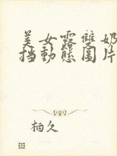 美女露双奶头无挡动态图片