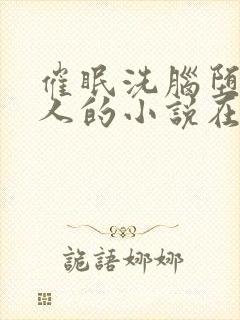 催眠洗脑堕落美人的小说在线阅读