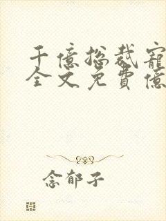 千亿总裁宠妻成全文免费亿