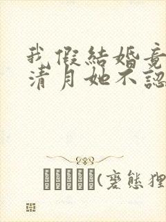 我假结婚竟娶苏清月她不认