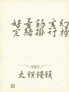 好看的玄幻小说完结排行榜前十名