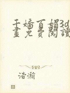 千娇百媚3d漫画免费阅读全集