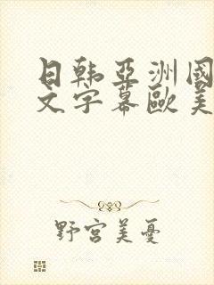 日韩亚洲国产中文字幕欧美