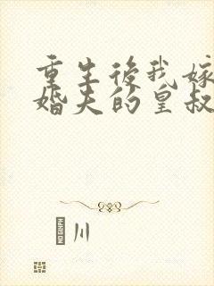 重生后我嫁了未婚夫的皇叔的小说