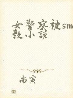 女警察被sm调教小说