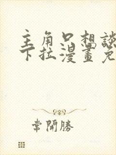 主角只想谈恋爱下拉漫画免费阅读