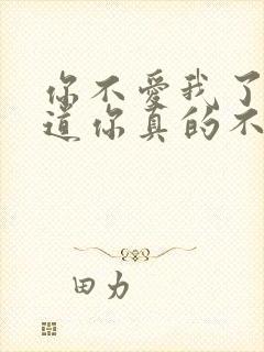 你不爱我了吗难道你真的不爱我了吗