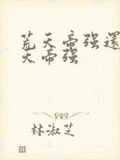 荒天帝强还是叶天帝强