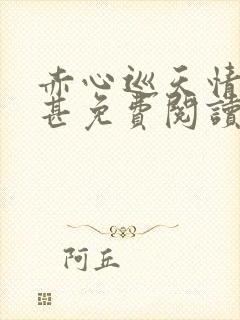 赤心巡天情何以甚免费阅读全文