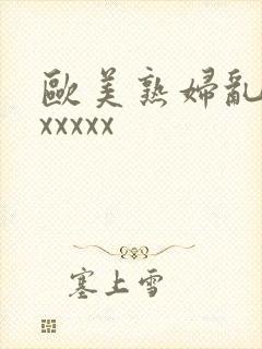 欧美熟妇乱大交xxxxx