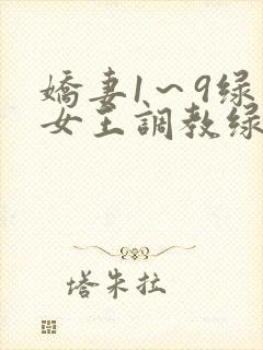 娇妻1～9绿帽女王调教绿帽男奴