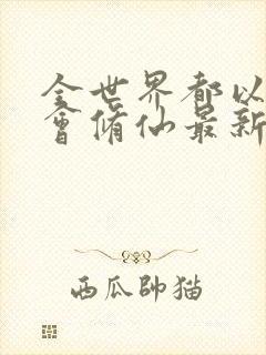 全世界都以为我会修仙最新章节阅读